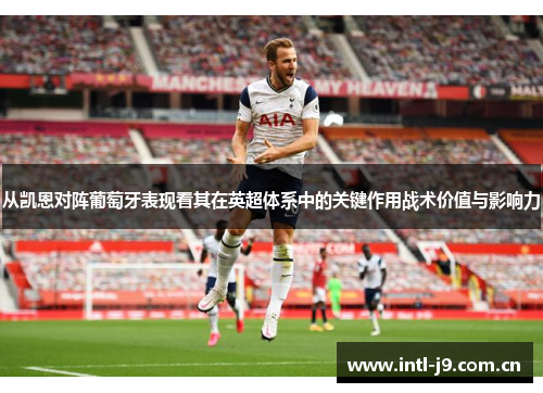 从凯恩对阵葡萄牙表现看其在英超体系中的关键作用战术价值与影响力 从凯恩对阵葡萄牙表现看其在英超体系中的关键作用战术价值与影响力
