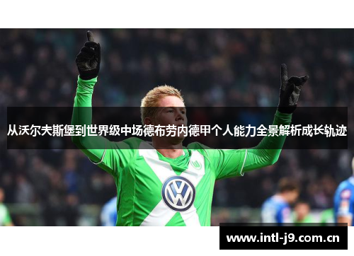 从沃尔夫斯堡到世界级中场德布劳内德甲个人能力全景解析成长轨迹